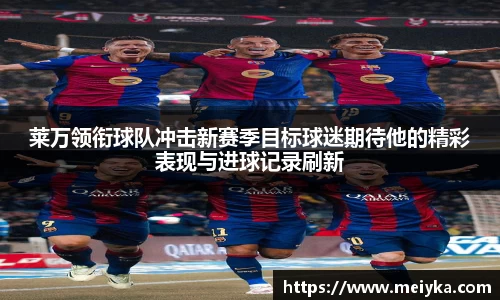 莱万领衔球队冲击新赛季目标球迷期待他的精彩表现与进球记录刷新