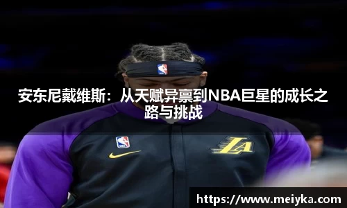 安东尼戴维斯：从天赋异禀到NBA巨星的成长之路与挑战