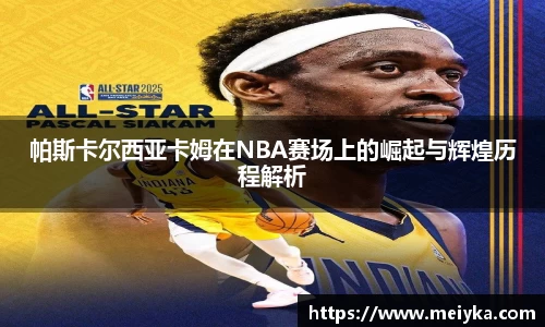 帕斯卡尔西亚卡姆在NBA赛场上的崛起与辉煌历程解析